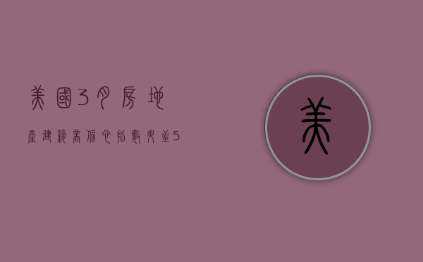 美国 3 月房地产建筑商信心指数升至 51 7 月以来首次转为正值 - 第 1 张图片 - 小家生活风水网