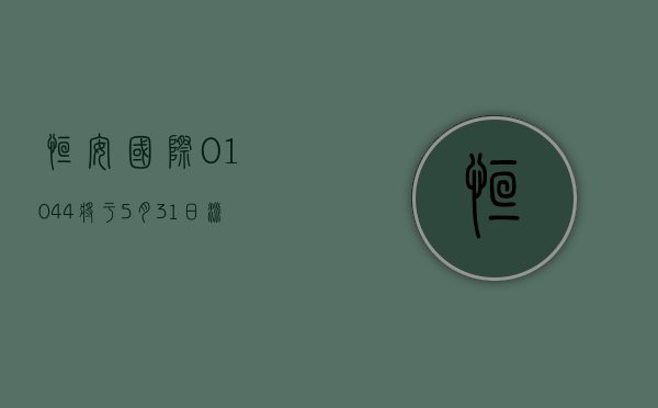 恒安国际 (01044) 将于 5 月 31 日派发 2023 年度末期股息每股 0.7 元 - 第 1 张图片 - 小家生活风水网